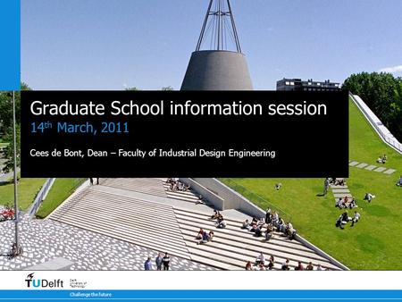 Challenge the future Delft University of Technology Graduate School information session 14 th March, 2011 Cees de Bont, Dean – Faculty of Industrial Design.