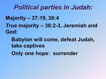 Political parties in Judah: Majority – 37:19, 38:4 True majority – 38:2-3, Jeremiah and God: Babylon will come, defeat Judah, take captives Only one hope: