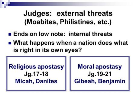 Judges: external threats (Moabites, Philistines, etc.) Ends on low note: internal threats What happens when a nation does what is right in its own eyes?