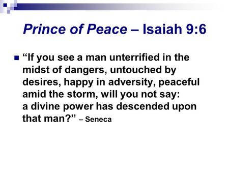 Prince of Peace – Isaiah 9:6 “If you see a man unterrified in the midst of dangers, untouched by desires, happy in adversity, peaceful amid the storm,