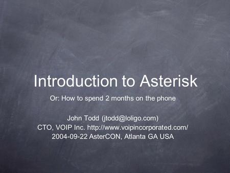 Introduction to Asterisk Or: How to spend 2 months on the phone John Todd CTO, VOIP Inc.  2004-09-22.