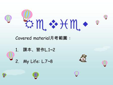 Review Covered material 月考範圍 : 1. 課本、習作 L.1~2 2. My Life: L.7~8.