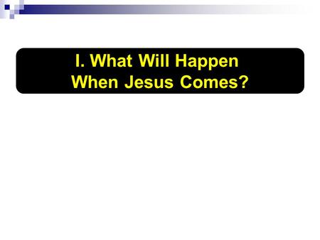 I. What Will Happen When Jesus Comes?. He will... 1. Appear to everyone, 2 Th.1:7 2. Raise the dead, transform the living, 1 Co.15:51-52 3. Judge all.