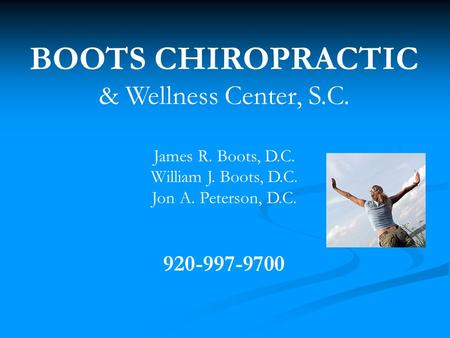 BOOTS CHIROPRACTIC & Wellness Center, S.C. James R. Boots, D.C. William J. Boots, D.C. Jon A. Peterson, D.C. 920-997-9700.