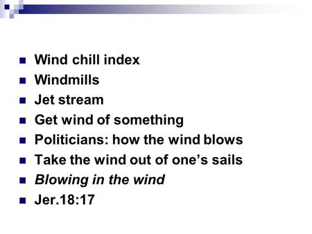 Wind chill index Windmills Jet stream Get wind of something Politicians: how the wind blows Take the wind out of one’s sails Blowing in the wind Jer.18:17.