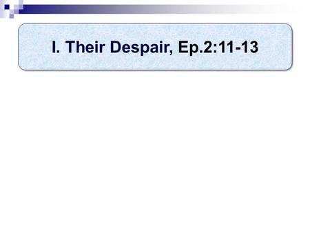 I. Their Despair, Ep.2:11-13. “You Gentiles…” (11) Remember your past “Called”  Uncircumcision (a label)  Circumcision (Ro.2) – (“so called”)