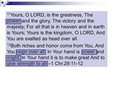 11 Yours, O LORD, is the greatness, The power and the glory, The victory and the majesty; For all that is in heaven and in earth is Yours; Yours is the.