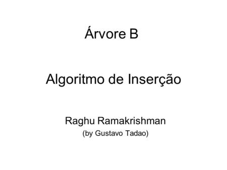 Algoritmo de Inserção Raghu Ramakrishman (by Gustavo Tadao) Árvore B.