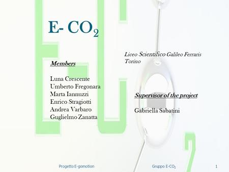 1 E- CO 2 Supervisor of the project Gabriella Sabatini Members Luna Crescente Umberto Fregonara Marta Iannuzzi Enrico Stragiotti Andrea Varbaro Guglielmo.