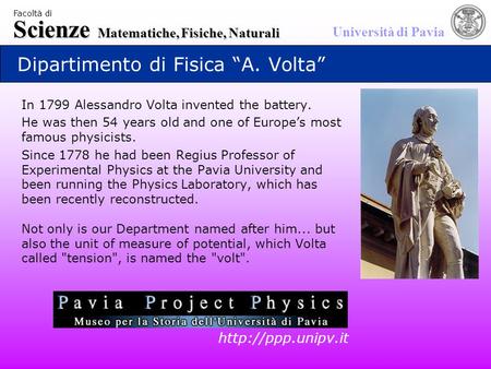 Scienze Matematiche, Fisiche, Naturali Università di Pavia Facoltà di Dipartimento di Fisica “A. Volta” In 1799 Alessandro Volta invented the battery.