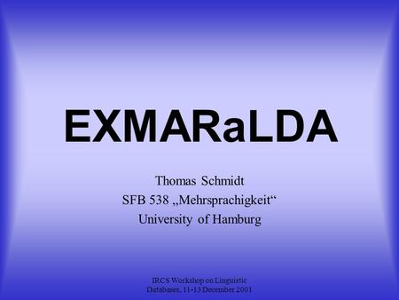 IRCS Workshop on Linguistic Databases, 11-13 December 2001 EXMARaLDA Thomas Schmidt SFB 538 „Mehrsprachigkeit“ University of Hamburg.