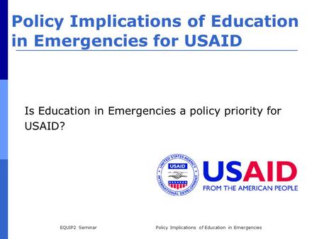 EQUIP2 SeminarPolicy Implications of Education in Emergencies Policy Implications of Education in Emergencies for USAID Is Education in Emergencies a policy.