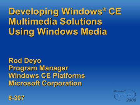 Developing Windows ® CE Multimedia Solutions Using Windows Media Rod Deyo Program Manager Windows CE Platforms Microsoft Corporation 8-307.