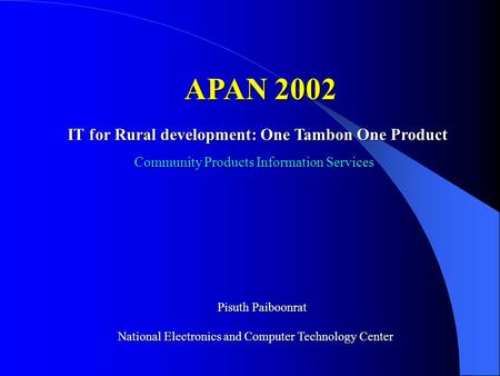 IT for Rural development: One Tambon One Product APAN 2002 Pisuth Paiboonrat National Electronics and Computer Technology Center Community Products Information.