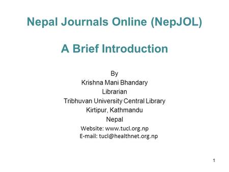 Nepal Journals Online (NepJOL) A Brief Introduction By Krishna Mani Bhandary Librarian Tribhuvan University Central Library Kirtipur, Kathmandu Nepal Website: