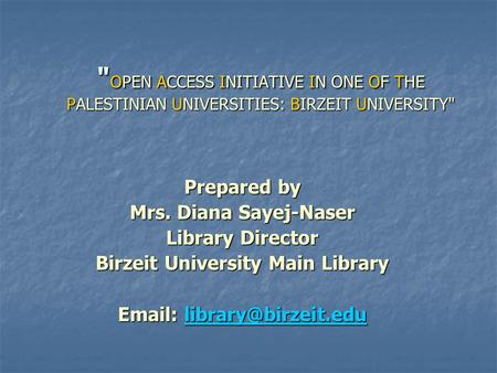  OPEN ACCESS INITIATIVE IN ONE OF THE PALESTINIAN UNIVERSITIES: BIRZEIT UNIVERSITY Prepared by Mrs. Diana Sayej-Naser Library Director Birzeit University.