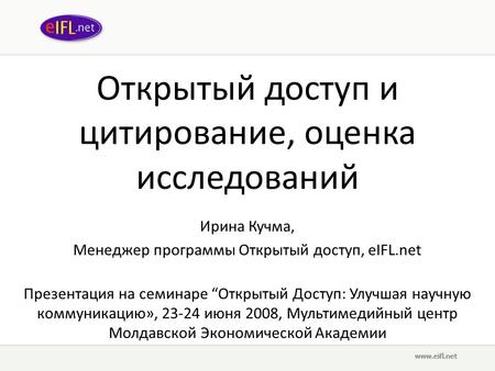 Открытый доступ и цитирование, оценка исследований Ирина Кучма, Менеджер программы Открытый доступ, eIFL.net Презентация на семинаре “Открытый Доступ: