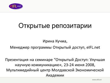 Открытые репозитарии Ирина Кучма, Менеджер программы Открытый доступ, eIFL.net Презентация на семинаре “Открытый Доступ: Улучшая научную коммуникацию»,