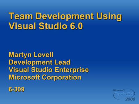 Team Development Using Visual Studio 6.0 Martyn Lovell Development Lead Visual Studio Enterprise Microsoft Corporation 6-309.