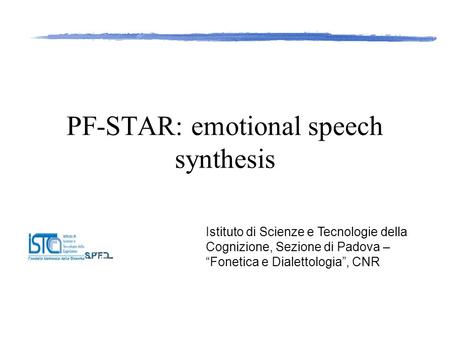 PF-STAR: emotional speech synthesis Istituto di Scienze e Tecnologie della Cognizione, Sezione di Padova – “Fonetica e Dialettologia”, CNR.