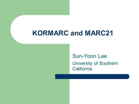 KORMARC and MARC21 Sun-Yoon Lee University of Southern California.