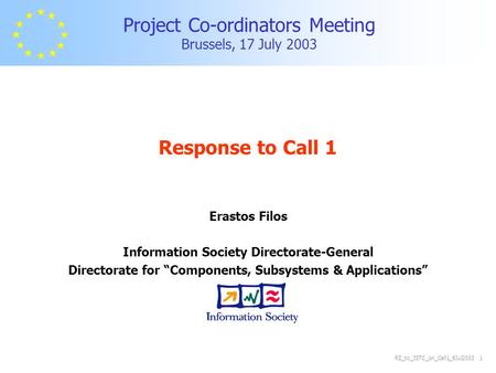 RZ_to_ISTC_on_Call1_9Jul2003 1 Project Co-ordinators Meeting Brussels, 17 July 2003 Response to Call 1 Erastos Filos Information Society Directorate-General.