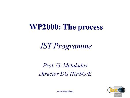 IST99 Helsinki WP2000: The process IST Programme Prof. G. Metakides Director DG INFSO/E.