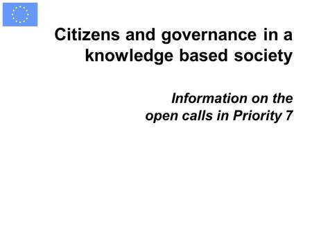 Citizens and governance in a knowledge based society Information on the open calls in Priority 7.