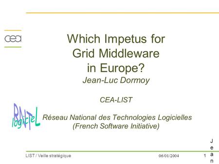 1LIST / Veille stratégique 06/01/2004 Which Impetus for Grid Middleware in Europe? Jean-Luc Dormoy CEA-LIST Réseau National des Technologies Logicielles.