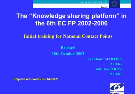 The “Knowledge sharing platform” in the 6th EC FP 2002-2006 Initial training for National Contact Points Brussels 30th October 2002 by Belmiro MARTINS,