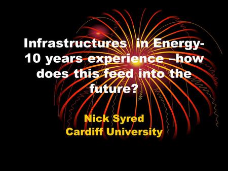 Infrastructures in Energy- 10 years experience –how does this feed into the future? Nick Syred Cardiff University.