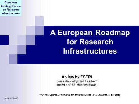 June 1 st 2005 A European Roadmap for Research Infrastructures Workshop Future needs for Research Infrastructures in Energy A view by ESFRI presentation.