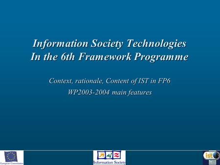 Information Society Technologies In the 6th Framework Programme Context, rationale, Content of IST in FP6 WP2003-2004 main features.