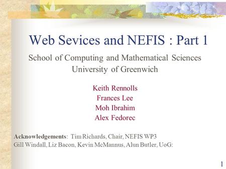 1 Web Sevices and NEFIS : Part 1 School of Computing and Mathematical Sciences University of Greenwich Keith Rennolls Frances Lee Moh Ibrahim Alex Fedorec.