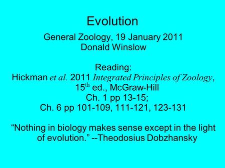 Evolution General Zoology, 19 January 2011 Donald Winslow Reading: Hickman et al. 2011 Integrated Principles of Zoology, 15 th ed., McGraw-Hill Ch. 1 pp.