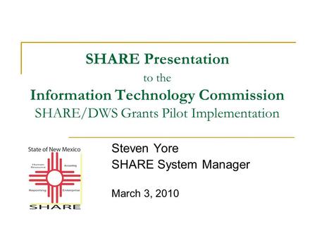 SHARE Presentation to the Information Technology Commission SHARE/DWS Grants Pilot Implementation Steven Yore SHARE System Manager March 3, 2010.