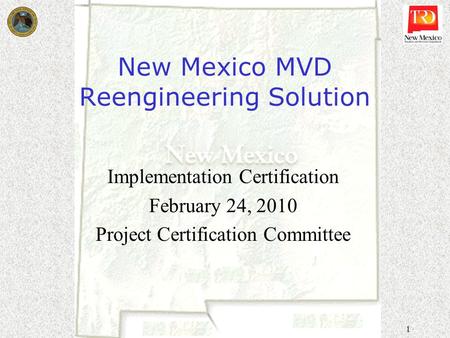 1 New Mexico MVD Reengineering Solution Implementation Certification February 24, 2010 Project Certification Committee.