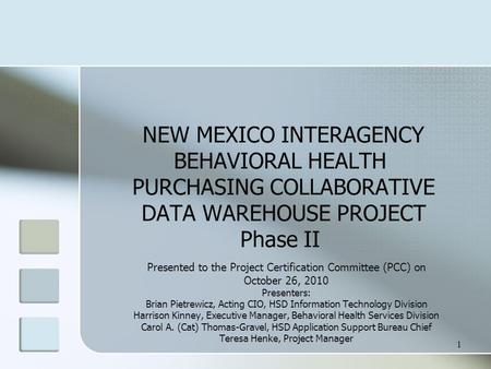 1 NEW MEXICO INTERAGENCY BEHAVIORAL HEALTH PURCHASING COLLABORATIVE DATA WAREHOUSE PROJECT Phase II Presented to the Project Certification Committee (PCC)