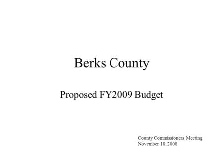 Berks County Proposed FY2009 Budget County Commissioners Meeting November 18, 2008.