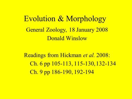 Evolution & Morphology General Zoology, 18 January 2008 Donald Winslow Readings from Hickman et al. 2008: Ch. 6 pp 105-113, 115-130,132-134 Ch. 9 pp 186-190,