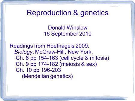 Reproduction & genetics Donald Winslow 16 September 2010 Readings from Hoefnagels 2009. Biology, McGraw-Hill, New York. Ch. 8 pp 154-163 (cell cycle &