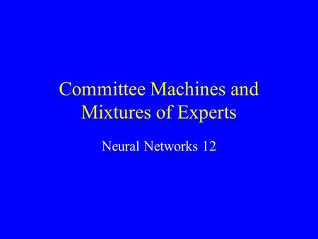 Committee Machines and Mixtures of Experts Neural Networks 12.