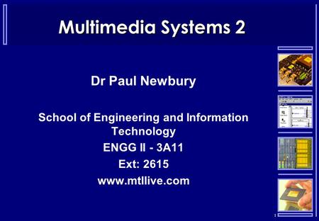 1 Multimedia Systems 2 Dr Paul Newbury School of Engineering and Information Technology ENGG II - 3A11 Ext: 2615 www.mtllive.com.