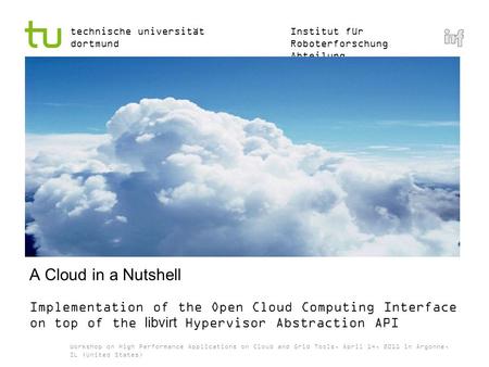 Institut für Roboterforschung Abteilung Informationstechnik technische universität dortmund A Cloud in a Nutshell Implementation of the Open Cloud Computing.