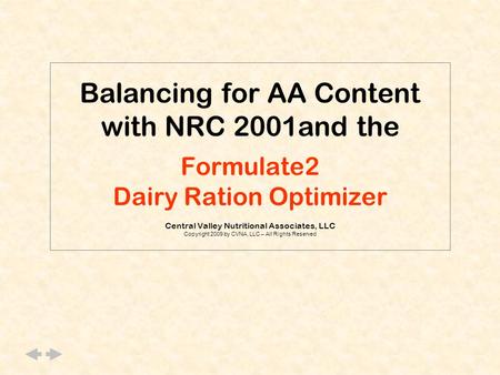 Balancing for AA Content with NRC 2001and the Formulate2 Dairy Ration Optimizer Central Valley Nutritional Associates, LLC Copyright 2009 by CVNA, LLC.