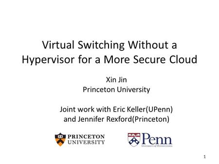 Virtual Switching Without a Hypervisor for a More Secure Cloud Xin Jin Princeton University Joint work with Eric Keller(UPenn) and Jennifer Rexford(Princeton)