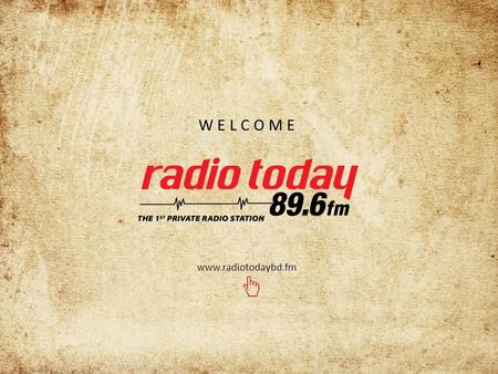 WELCOME www.radiotodaybd.fm. Name :Radio Broadcasting FM (Bangladesh) co. Ltd. Type:Private Limited Company. Station Name:Radio Today Year of Incorporation:2005.