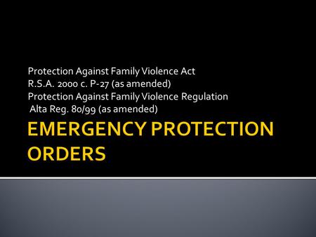 Protection Against Family Violence Act R.S.A. 2000 c. P-27 (as amended) Protection Against Family Violence Regulation Alta Reg. 80/99 (as amended)