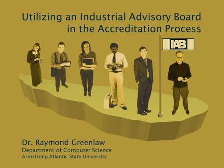 Utilizing an Industrial Advisory Board in the Accreditation Process Dr. Raymond Greenlaw Department of Computer Science Armstrong Atlantic State University.