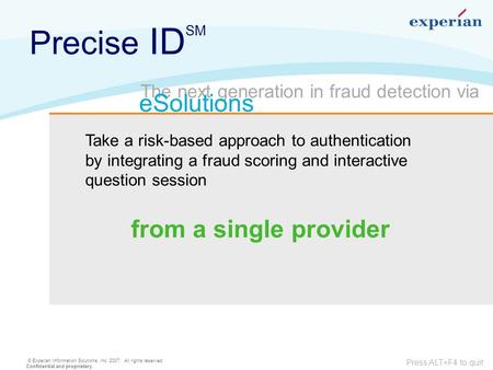 © Experian Information Solutions, Inc. 2007. All rights reserved. Confidential and proprietary. Press ALT+F4 to quit Take a risk-based approach to authentication.